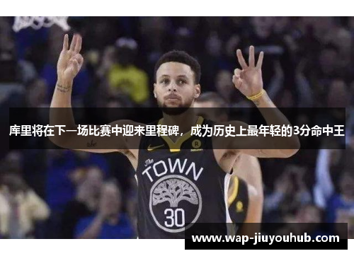 库里将在下一场比赛中迎来里程碑，成为历史上最年轻的3分命中王