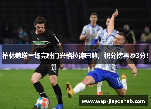 柏林赫塔主场完胜门兴格拉德巴赫，积分榜再添3分！