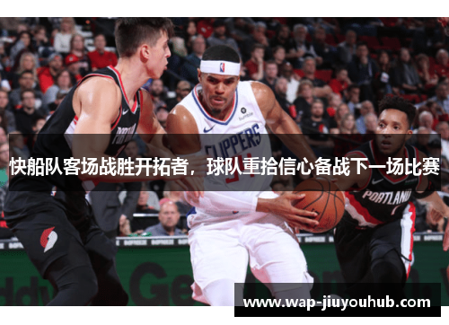快船队客场战胜开拓者，球队重拾信心备战下一场比赛