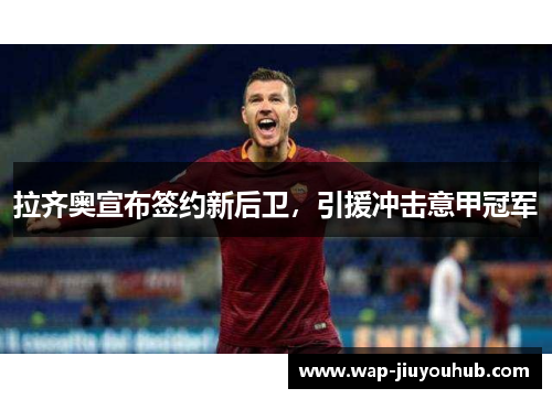 拉齐奥宣布签约新后卫，引援冲击意甲冠军