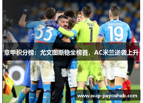 意甲积分榜：尤文图斯稳坐榜首，AC米兰逆袭上升