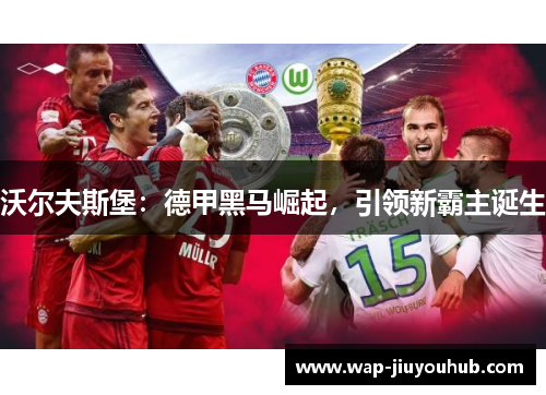 沃尔夫斯堡：德甲黑马崛起，引领新霸主诞生