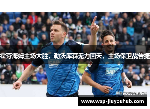 霍芬海姆主场大胜，勒沃库森无力回天，主场保卫战告捷