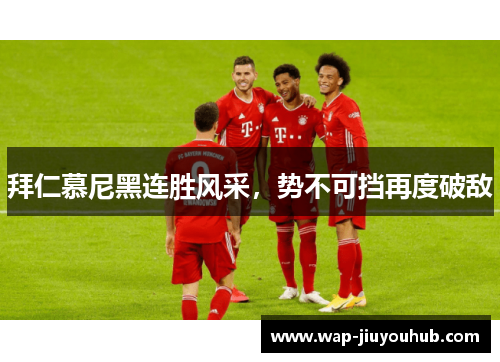 拜仁慕尼黑连胜风采，势不可挡再度破敌
