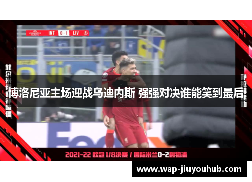 博洛尼亚主场迎战乌迪内斯 强强对决谁能笑到最后