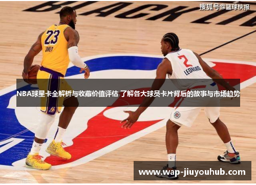 NBA球星卡全解析与收藏价值评估 了解各大球员卡片背后的故事与市场趋势