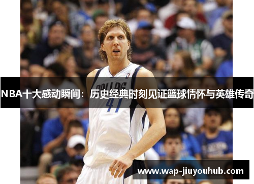 NBA十大感动瞬间：历史经典时刻见证篮球情怀与英雄传奇