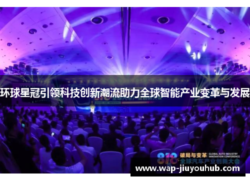 环球星冠引领科技创新潮流助力全球智能产业变革与发展