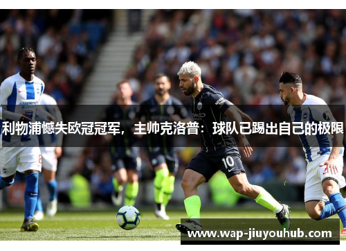 利物浦憾失欧冠冠军，主帅克洛普：球队已踢出自己的极限