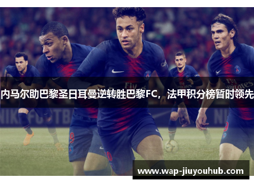 内马尔助巴黎圣日耳曼逆转胜巴黎FC，法甲积分榜暂时领先