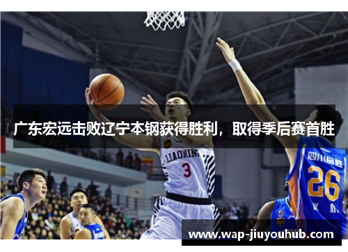 广东宏远击败辽宁本钢获得胜利，取得季后赛首胜