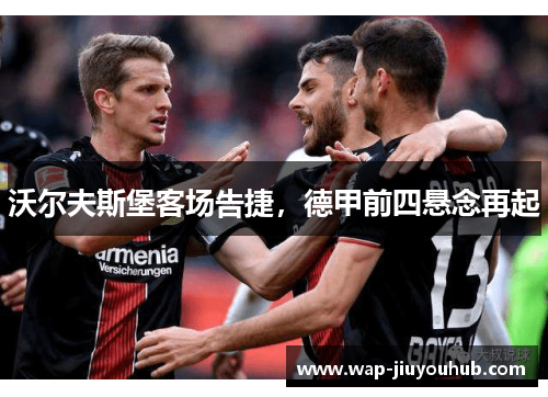 沃尔夫斯堡客场告捷，德甲前四悬念再起