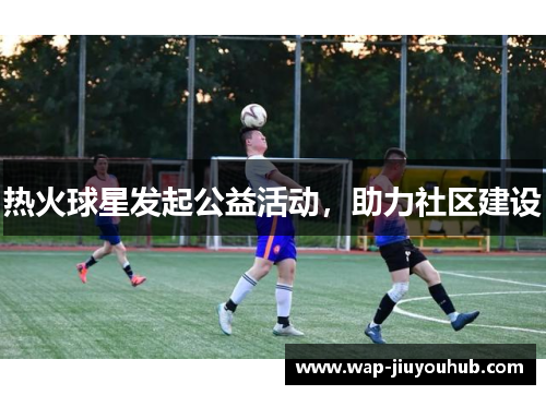 热火球星发起公益活动，助力社区建设