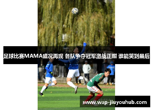 足球比赛MAMA盛况再现 各队争夺冠军激战正酣 谁能笑到最后