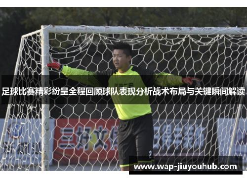 足球比赛精彩纷呈全程回顾球队表现分析战术布局与关键瞬间解读