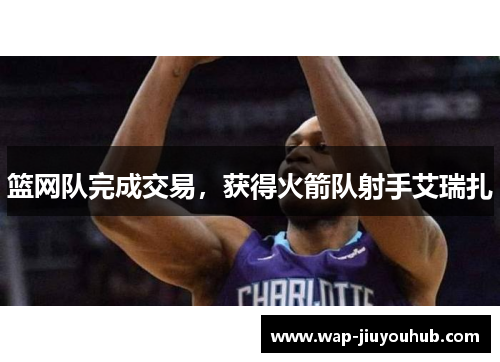 篮网队完成交易，获得火箭队射手艾瑞扎