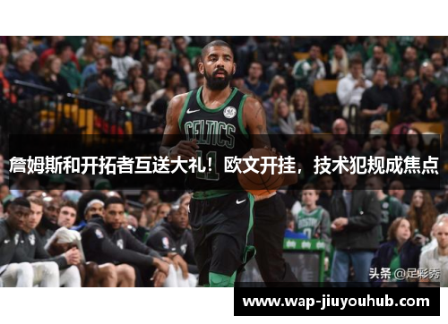 詹姆斯和开拓者互送大礼！欧文开挂，技术犯规成焦点