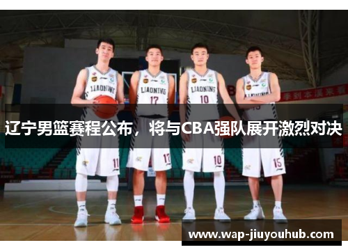 辽宁男篮赛程公布，将与CBA强队展开激烈对决