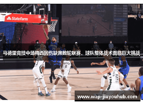 马德里竞技中场梅西因伤缺席数轮联赛，球队整体战术面临巨大挑战