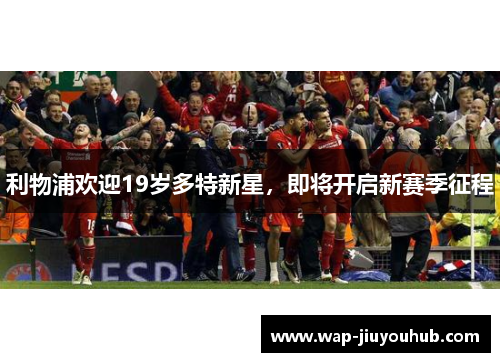 利物浦欢迎19岁多特新星，即将开启新赛季征程