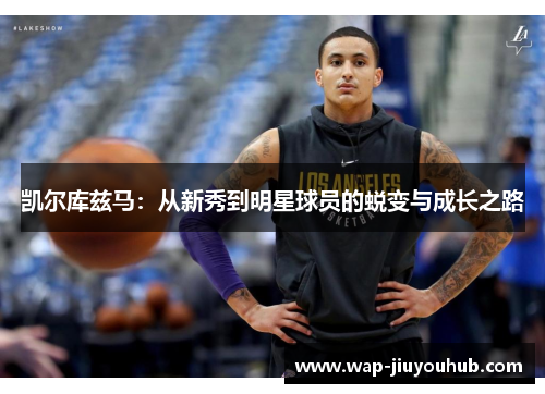 凯尔库兹马：从新秀到明星球员的蜕变与成长之路