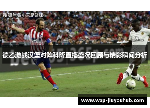 德乙激战汉堡对阵科隆直播盛况回顾与精彩瞬间分析
