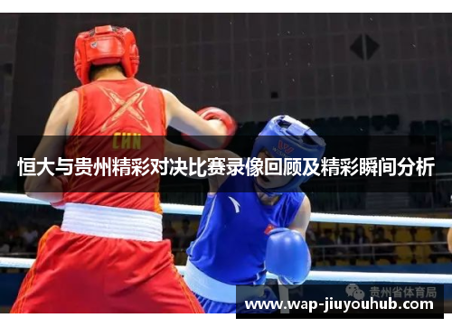 恒大与贵州精彩对决比赛录像回顾及精彩瞬间分析