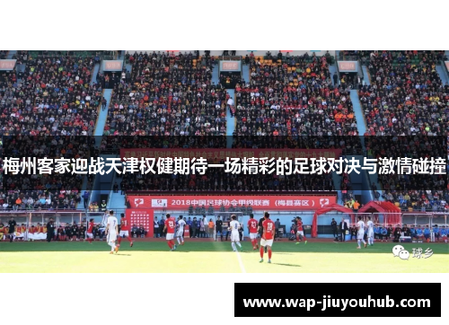 梅州客家迎战天津权健期待一场精彩的足球对决与激情碰撞
