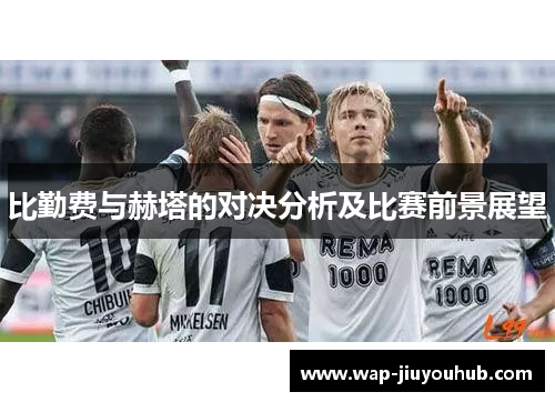 比勤费与赫塔的对决分析及比赛前景展望