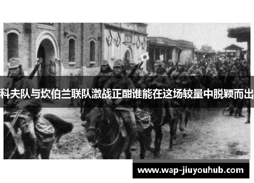 科夫队与坎伯兰联队激战正酣谁能在这场较量中脱颖而出