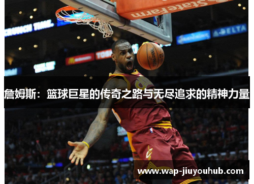 詹姆斯：篮球巨星的传奇之路与无尽追求的精神力量