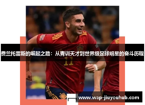 费兰托雷斯的崛起之路：从青训天才到世界级足球明星的奋斗历程