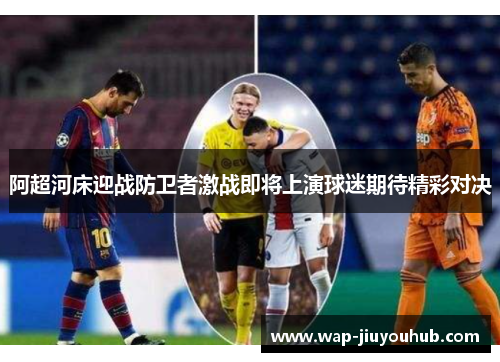 阿超河床迎战防卫者激战即将上演球迷期待精彩对决