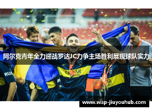 阿尔克青年全力迎战罗达JC力争主场胜利展现球队实力