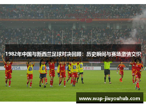 1982年中国与新西兰足球对决回顾：历史瞬间与赛场激情交织