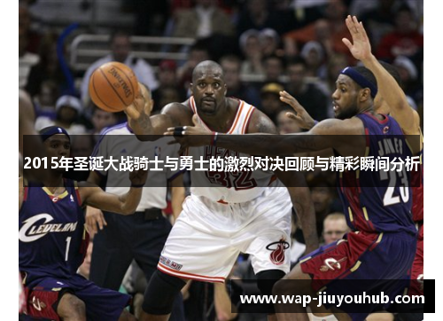 2015年圣诞大战骑士与勇士的激烈对决回顾与精彩瞬间分析